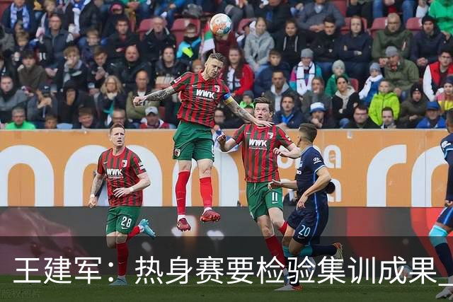 王建军：热身赛要检验集训成果 为U18男篮亚洲杯最终名单提供参考